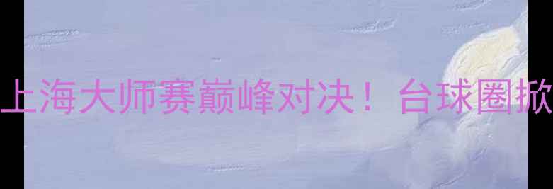 图片 🔥丁俊晖VS马克金：上海大师赛巅峰对决！台球圈掀起双核争霸风暴！💥