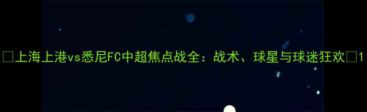 图片 🔥上海上港vs悉尼FC中超焦点战全：战术、球星与球迷狂欢🔥1