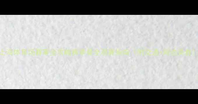 图片 🔥上海体育场赛事全攻略赛季最全观赛指南（附交通+周边美食）🔥