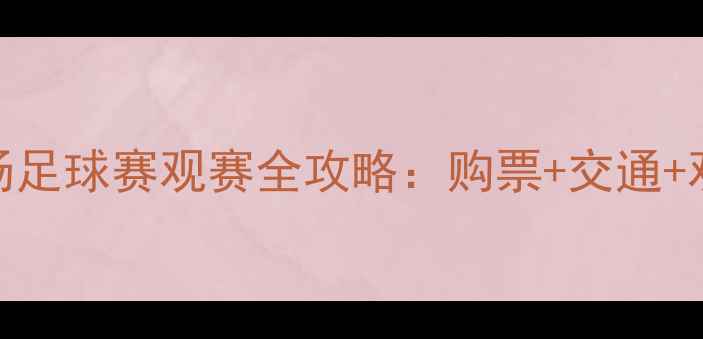 图片 🔥上海体育场足球赛观赛全攻略：购票+交通+观赛亮点全！