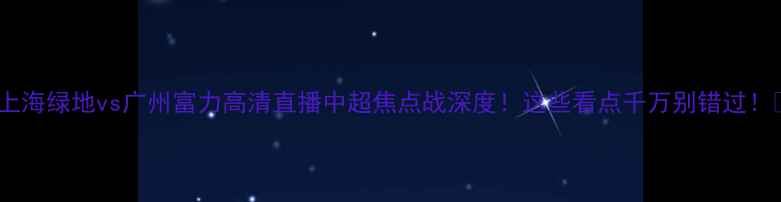 图片 🔥上海绿地vs广州富力高清直播中超焦点战深度！这些看点千万别错过！🏆2