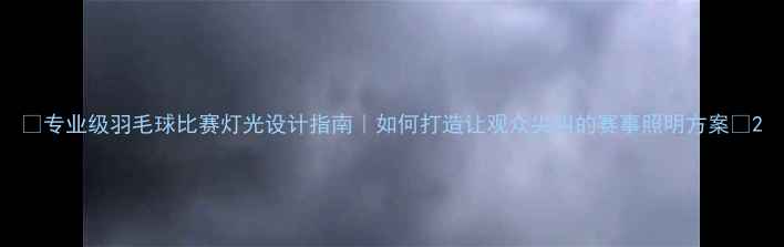 图片 🔥专业级羽毛球比赛灯光设计指南｜如何打造让观众尖叫的赛事照明方案✨2