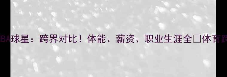 图片 🔥世界杯球员VSNBA球星：跨界对比！体能、薪资、职业生涯全🔥体育跨界职业体育对比