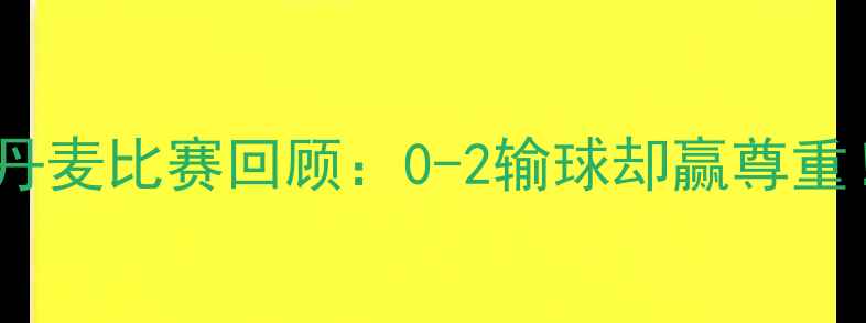 图片 🔥世界杯秘鲁vs丹麦比赛回顾：0-2输球却赢尊重！比赛亮点回顾2