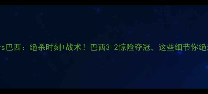 图片 🔥世界杯美国vs巴西：绝杀时刻+战术！巴西3-2惊险夺冠，这些细节你绝对不知道！🔥2