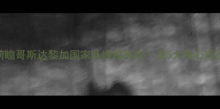 图片 🔥世界杯预选赛前瞻哥斯达黎加国家队终极阵容！这5大核心球员将成夺冠关键！