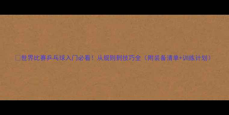 图片 🔥世界比赛乒乓球入门必看！从规则到技巧全（附装备清单+训练计划）