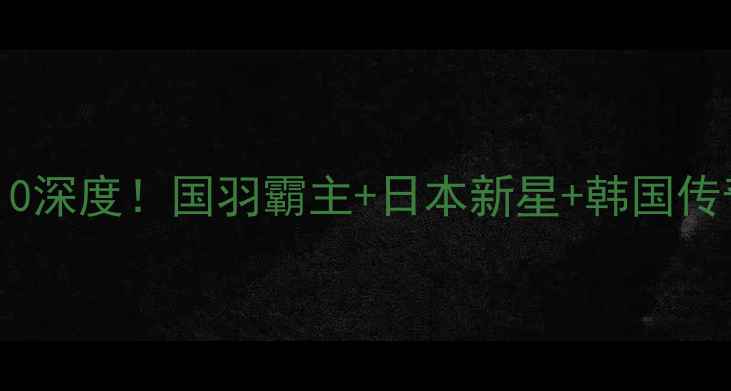 图片 🔥世界羽毛球冠军Top10深度！国羽霸主+日本新星+韩国传奇，谁将统治未来？🔥