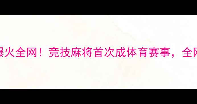 图片 🔥世界麻将大赛爆火全网！竞技麻将首次成体育赛事，全网围观破亿人次🔥