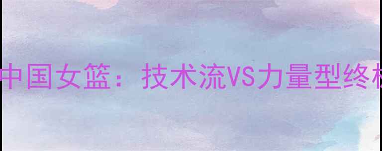 图片 🔥世预赛巅峰对决土耳其女篮VS中国女篮：技术流VS力量型终极碰撞！必看热血战报与战术🏀1