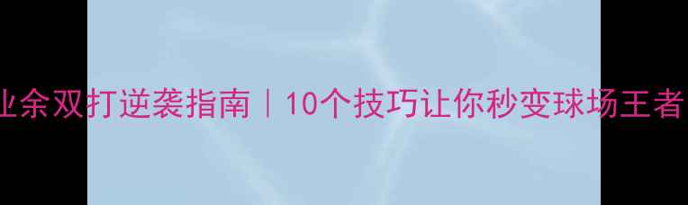 图片 🔥业余双打逆袭指南｜10个技巧让你秒变球场王者！1