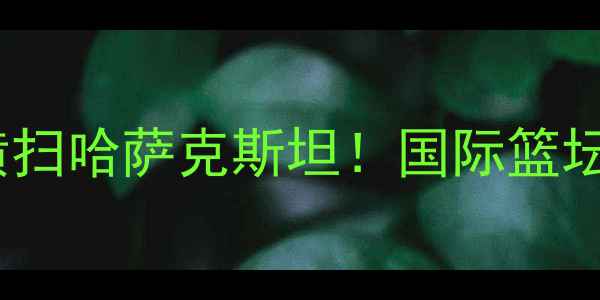 图片 🔥中华台北爆冷横扫哈萨克斯坦！国际篮坛黑马崛起深度🏆1