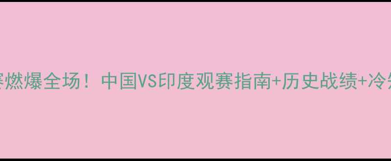图片 🔥中印足球赛燃爆全场！中国VS印度观赛指南+历史战绩+冷知识，速看→