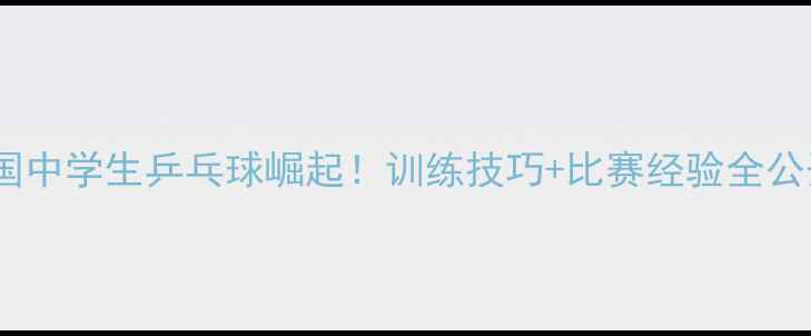 图片 🔥中国中学生乒乓球崛起！训练技巧+比赛经验全公开🔥1