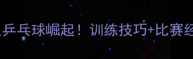 图片 🔥中国中学生乒乓球崛起！训练技巧+比赛经验全公开🔥2