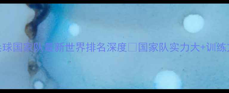 图片 🔥中国乒乓球国家队最新世界排名深度💥国家队实力大+训练方法大公开