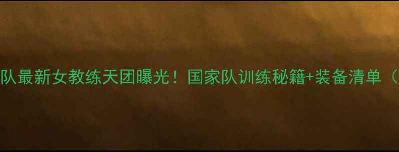 图片 🔥中国乒乓球队最新女教练天团曝光！国家队训练秘籍+装备清单（附入门指南）