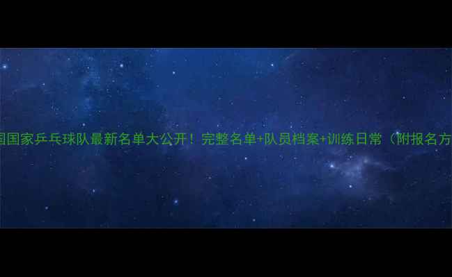 图片 🔥中国国家乒乓球队最新名单大公开！完整名单+队员档案+训练日常（附报名方式）1