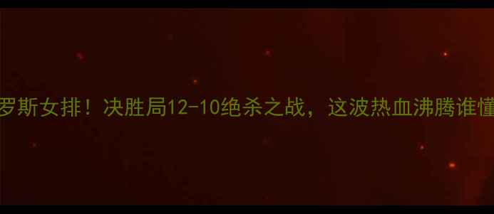 图片 🔥中国女排3-2俄罗斯女排！决胜局12-10绝杀之战，这波热血沸腾谁懂啊‼️🇨🇳🇷🇺1