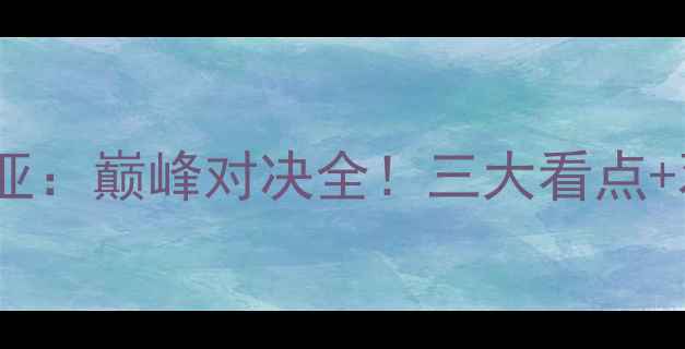 图片 🔥中国女排vs塞尔维亚：巅峰对决全！三大看点+观赛攻略助你抢鲜看1