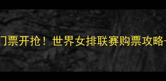 图片 🔥中国女排门票开抢！世界女排联赛购票攻略+观赛指南💥