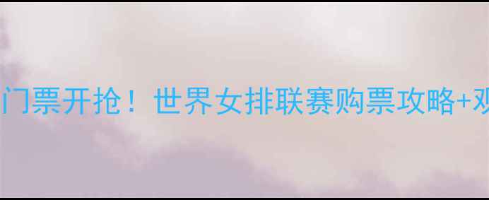 图片 🔥中国女排门票开抢！世界女排联赛购票攻略+观赛指南💥1