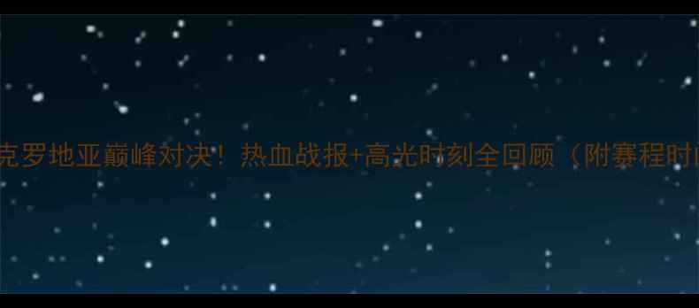图片 🔥中国女篮VS克罗地亚巅峰对决！热血战报+高光时刻全回顾（附赛程时间+球员表现）