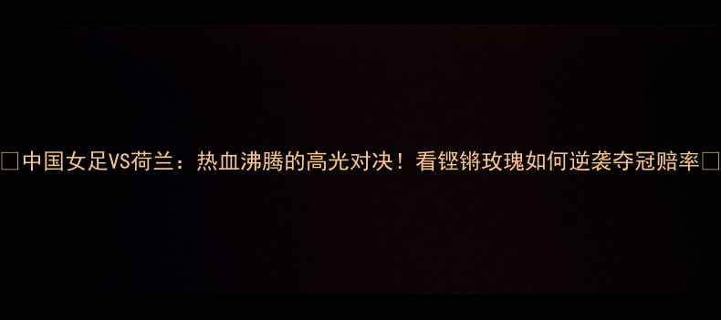 图片 🔥中国女足VS荷兰：热血沸腾的高光对决！看铿锵玫瑰如何逆袭夺冠赔率🔥