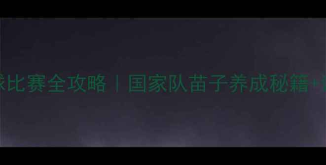 图片 🔥中国少年篮球比赛全攻略｜国家队苗子养成秘籍+训练装备清单🔥