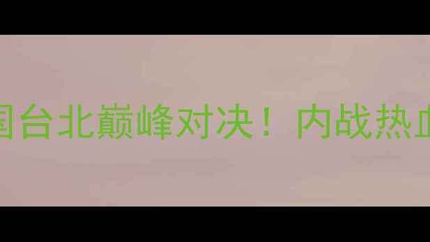 图片 🔥中国男篮VS中国台北巅峰对决！内战热血全+观赛攻略🏀2