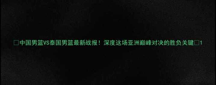 图片 🔥中国男篮VS泰国男篮最新战报！深度这场亚洲巅峰对决的胜负关键🏀1