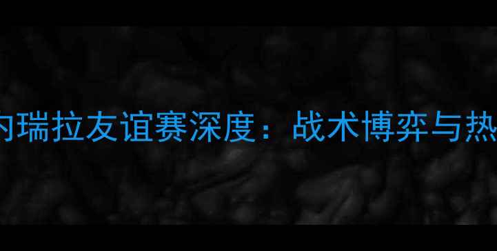 图片 🔥中国男足VS委内瑞拉友谊赛深度：战术博弈与热血对决全记录！1