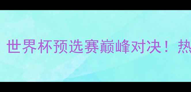图片 🔥中国男足VS波多黎各：世界杯预选赛巅峰对决！热血碰撞点燃绿茵战火🔥2