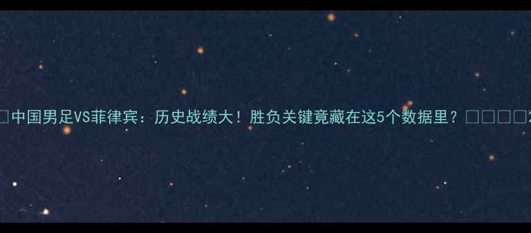 图片 🔥中国男足VS菲律宾：历史战绩大！胜负关键竟藏在这5个数据里？🇨🇳🇵🇭2