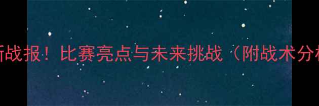 图片 🔥中国男足最新战报！比赛亮点与未来挑战（附战术分析+球迷互动）1