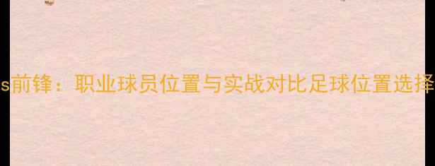 图片 🔥中场vs前锋：职业球员位置与实战对比足球位置选择指南🔥2