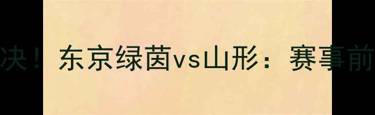 图片 🔥中日足球巅峰对决！东京绿茵vs山形：赛事前瞻+战况预测全🔥1