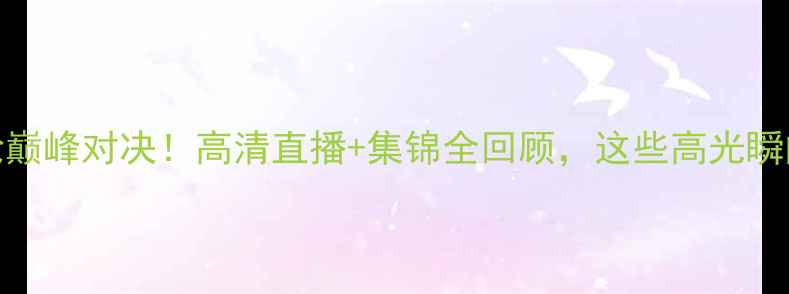 图片 🔥中超第6轮巅峰对决！高清直播+集锦全回顾，这些高光瞬间燃炸全网1