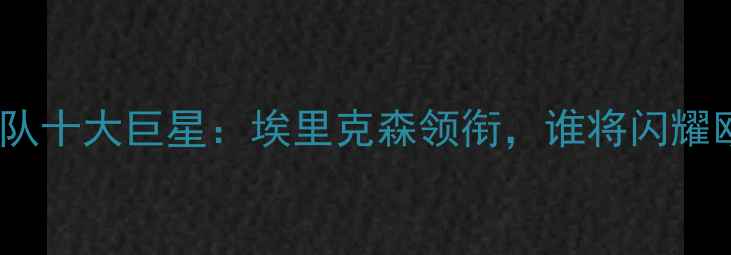 图片 🔥丹麦国家队十大巨星：埃里克森领衔，谁将闪耀欧洲杯？💥2