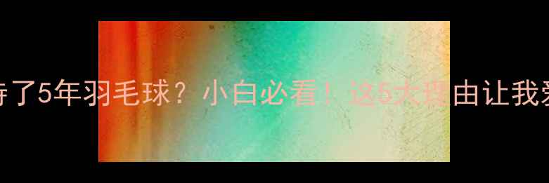 图片 🔥为什么我坚持了5年羽毛球？小白必看！这5大理由让我爱上这项运动🏸