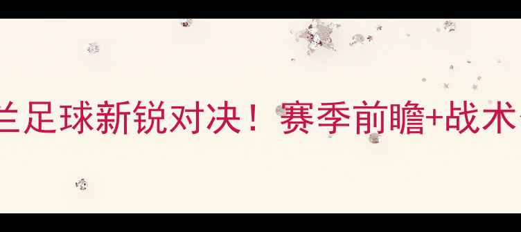 图片 🔥乌德勒vs埃门荷兰足球新锐对决！赛季前瞻+战术分析+历史交锋全🔥