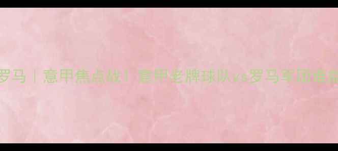 图片 🔥乌迪内斯vs罗马｜意甲焦点战！意甲老牌球队vs罗马军团谁能笑到最后？🔥