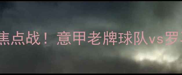 图片 🔥乌迪内斯vs罗马｜意甲焦点战！意甲老牌球队vs罗马军团谁能笑到最后？🔥1