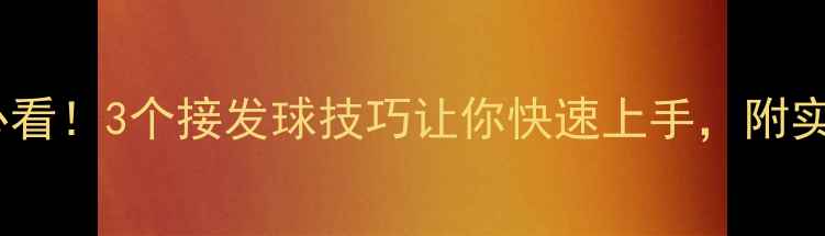 图片 🔥乒乓新手必看！3个接发球技巧让你快速上手，附实战训练指南2