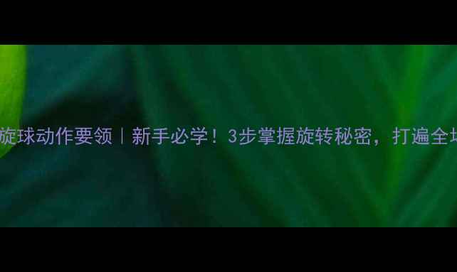 图片 🔥乒乓球下旋球动作要领｜新手必学！3步掌握旋转秘密，打遍全场不慌张✨2