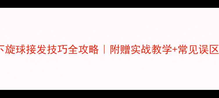图片 🔥乒乓球下旋球接发技巧全攻略｜附赠实战教学+常见误区避坑指南2