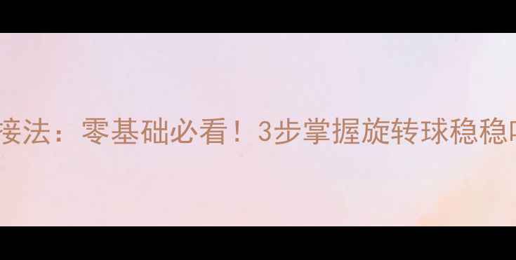 图片 🔥乒乓球下旋球接法：零基础必看！3步掌握旋转球稳稳吃住不跑位🏓️2