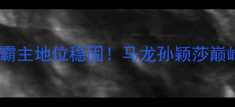 图片 🔥乒乓球世乒赛今日战报国乒霸主地位稳固！马龙孙颖莎巅峰对决，女单决赛惊心动魄！2