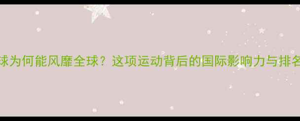 图片 🔥乒乓球为何能风靡全球？这项运动背后的国际影响力与排名数据！