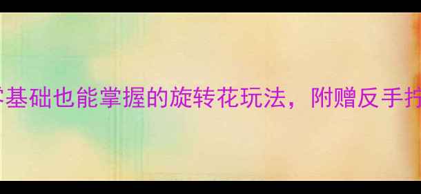 图片 🔥乒乓球入门必学：零基础也能掌握的旋转花玩法，附赠反手拧拉教学+正手弧圈技巧